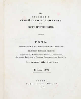 Шевырев С.П. Об отношении семейного воспитания к государственному. Речь, произнесенная в торжественном собрании Императорского Московского университета ординарным профессором русской словесности… М.: Университетская тип., 1842.